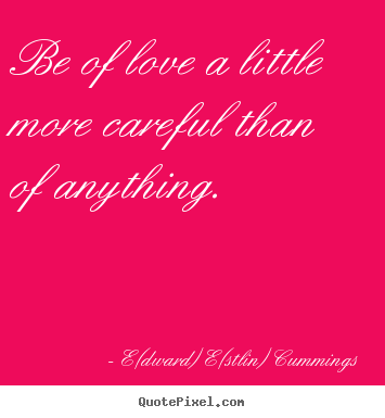 Sayings about love - Be of love a little more careful than of anything.