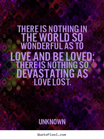 Quotes about love - There is nothing in the world so wonderful as to love and be loved;..