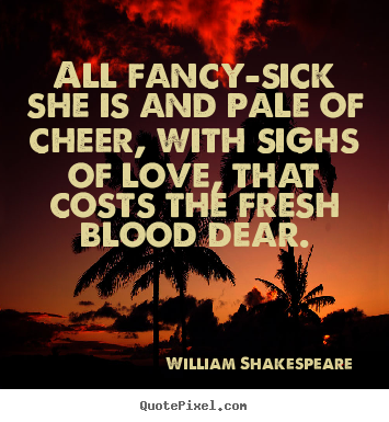 Quotes about love - All fancy-sick she is and pale of cheer, with sighs of love,..