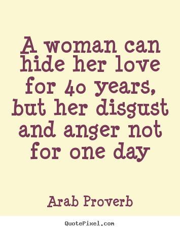 Quotes about love - A woman can hide her love for 40 years, but her disgust..