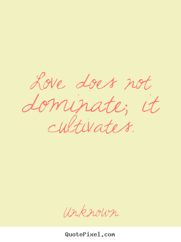 Quote about love - Love does not dominate; it cultivates.