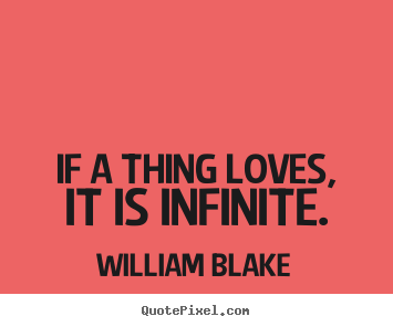 Sayings about love - If a thing loves, it is infinite.