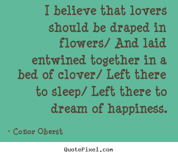 Love quotes - I believe that lovers should be draped in flowers/..
