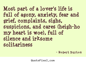 Most part of a lover's life is full of agony,.. Robert Burton famous love quotes