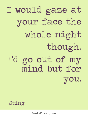 Make custom picture quote about love - I would gaze at your face the whole night though.i'd go out..