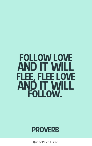 Make picture quotes about love - Follow love and it will flee, flee love..