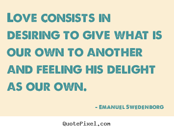 Love quote - Love consists in desiring to give what is our own to another and feeling..