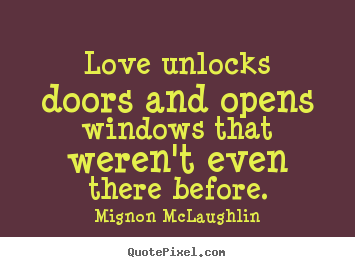 Love unlocks doors and opens windows that weren't even there.. Mignon McLaughlin  love sayings
