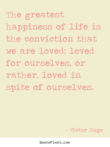 Victor Hugo picture quotes - The greatest happiness of life is the conviction.. - Love quotes