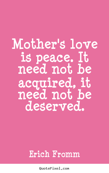 Love quote - Mother's love is peace. it need not be acquired,..