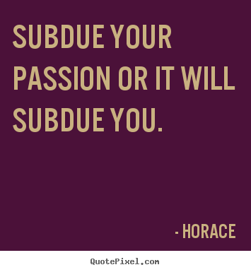 Design custom picture quotes about love - Subdue your passion or it will subdue you.