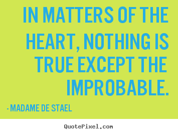 Quote about love - In matters of the heart, nothing is true except the improbable.