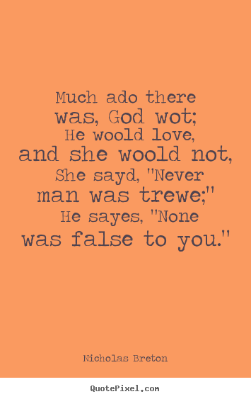 Nicholas Breton picture quotes - Much ado there was, god wot; he woold love, and she woold not,.. - Love quotes