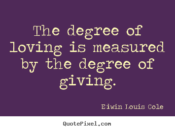 Edwin Louis Cole picture sayings - The degree of loving is measured by the degree of giving. - Love quote