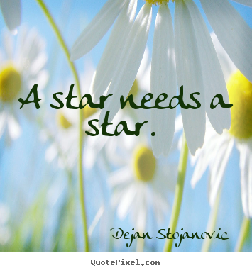 Quotes about love - A star needs a star.