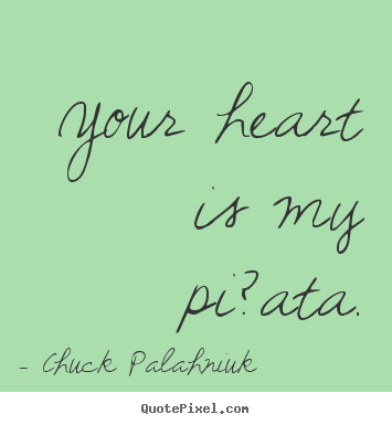 Quotes about love - Your heart is my pi?ata.