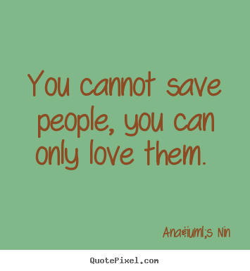Ana&iuml;s Nin image sayings - You cannot save people, you can only love them.  - Love quotes