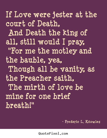 Frederic L. Knowles picture quotes - If love were jester at the court of death, and.. - Love sayings