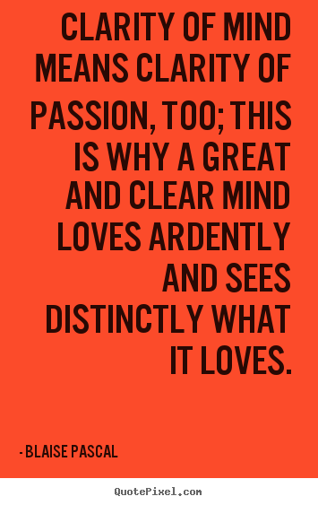 Love quote - Clarity of mind means clarity of passion,..