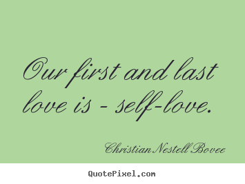 Our first and last love is - self-love. Christian Nestell Bovee  love quotes