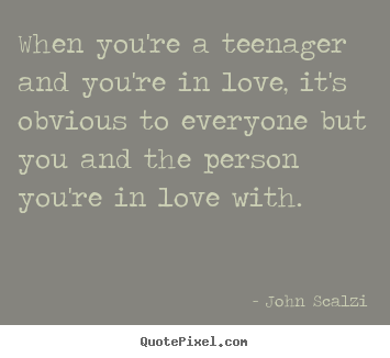 Love quote - When you're a teenager and you're in love,..
