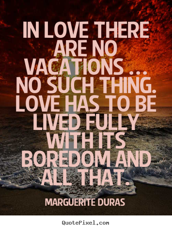 How to make picture quotes about love - In love there are no vacations … no such thing. love has..