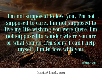 Love sayings - I'm not supposed to love you, i'm not supposed..