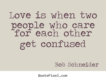 Bob Schneider picture quotes - Love is when two people who care for each other get confused - Love quotes