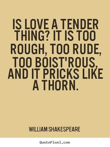 William Shakespeare  picture quotes - Is love a tender thing? it is too rough, too rude, too boist'rous, and.. - Love quotes