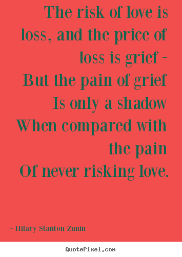 Love quotes - The risk of love is loss, and the price of loss is grief..