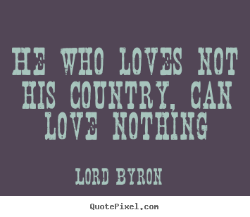 He who loves not his country, can love nothing Lord Byron greatest love quote