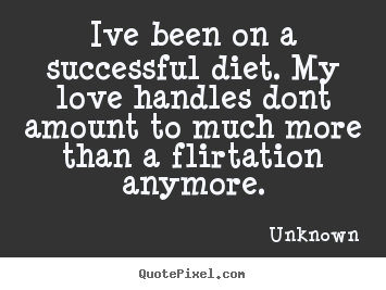 Quotes about love - Ive been on a successful diet. my love handles dont..