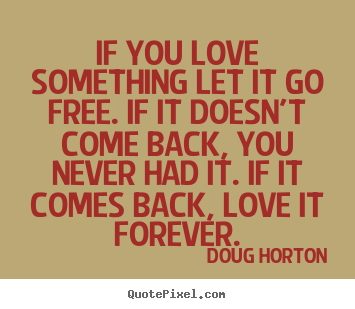 Quotes about love - If you love something let it go free. if it doesn't..