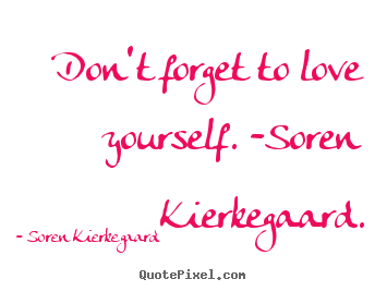 Quotes about love - Don't forget to love yourself. -soren kierkegaard.