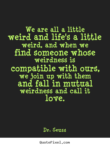 Dr. Seuss picture quotes - We are all a little weird and life's a ...