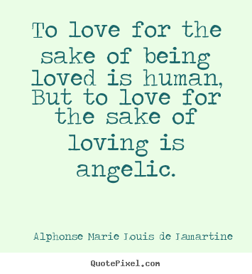 Alphonse Marie Louis De Lamartine picture quote - To love for the sake of being loved is human,.. - Love quotes