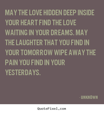 Unknown picture quotes - May the love hidden deep inside your heart find.. - Love quote