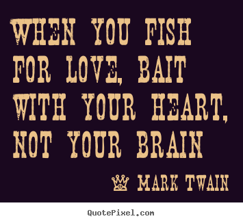 Quote about love - When you fish for love, bait with your heart, not your brain