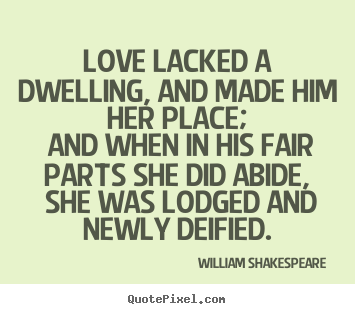 Quote about love - Love lacked a dwelling, and made him her place;..