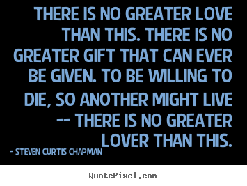 Quotes about love - There is no greater love than this. there is no greater..