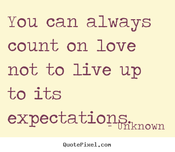 You can always count on love not to live up to its expectations. Unknown best love quotes