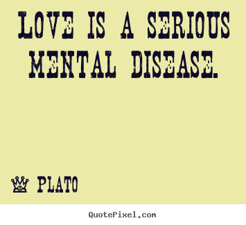 Design custom picture quotes about love - Love is a serious mental disease.