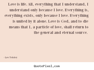 Love is life. all, everything that i understand,.. Leo Tolstoy famous love quotes