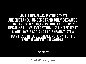 Leo Tolstoy image quote - Love is life. all, everything that i understand, i understand.. - Love quotes