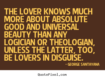 Love quote - The lover knows much more about absolute good and universal..
