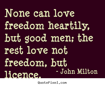 None can love freedom heartily, but good.. John Milton  great love quotes