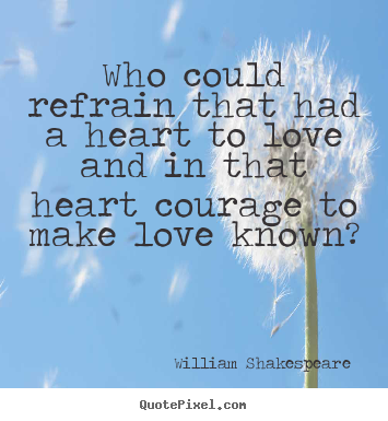 Love quote - Who could refrain that had a heart to love and in..