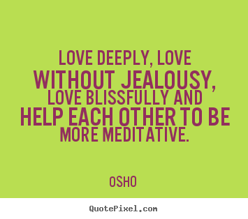 Love quotes - Love deeply, love without jealousy, love blissfully and help each other..