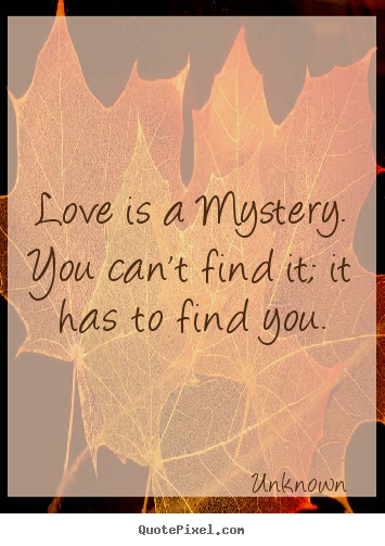 Quote about love - Love is a mystery.  you can't find it; it has..