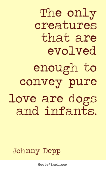 How to make pictures sayings about love - The only creatures that are evolved enough to convey pure..